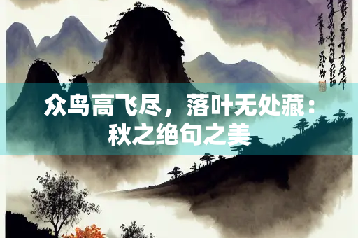 众鸟高飞尽，落叶无处藏：秋之绝句之美