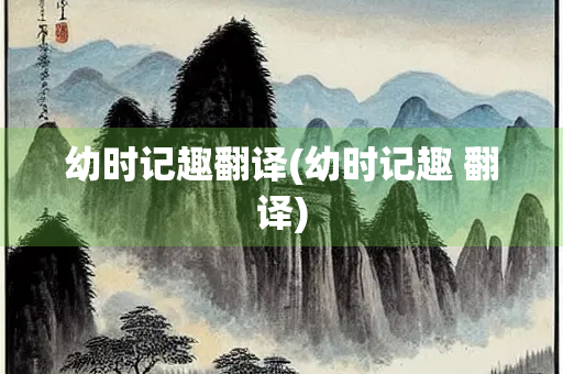 幼时记趣翻译(幼时记趣 翻译)