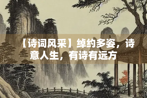 【诗词风采】绰约多姿，诗意人生，有诗有远方