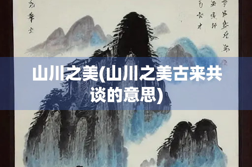 山川之美(山川之美古来共谈的意思)