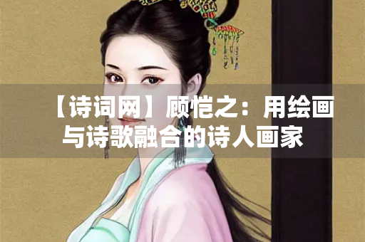 【诗词网】顾恺之：用绘画与诗歌融合的诗人画家