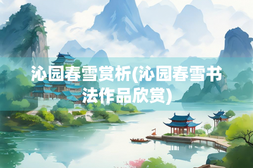 沁园春雪赏析(沁园春雪书法作品欣赏)