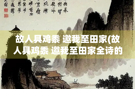 故人具鸡黍 邀我至田家(故人具鸡黍 邀我至田家全诗的意思)