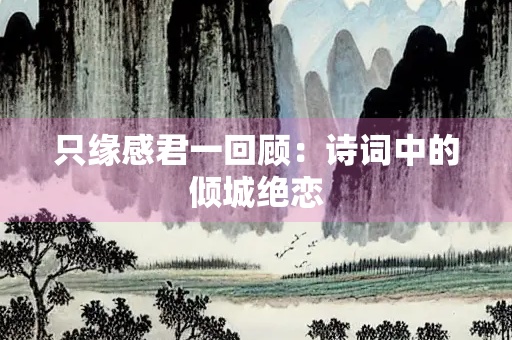 只缘感君一回顾：诗词中的倾城绝恋