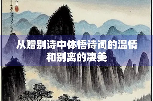 从赠别诗中体悟诗词的温情和别离的凄美