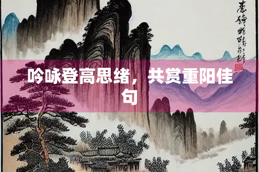 吟咏登高思绪，共赏重阳佳句