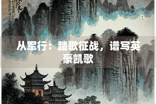从军行：踏歌征战，谱写英豪凯歌