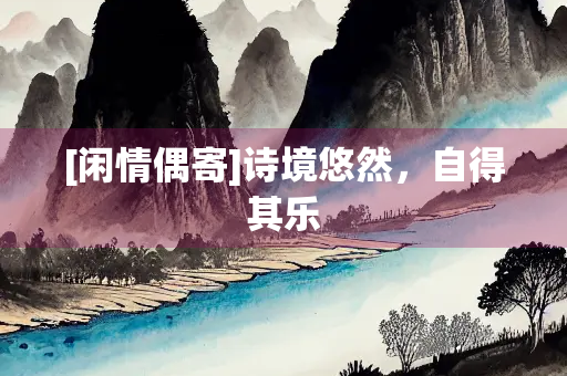 [闲情偶寄]诗境悠然，自得其乐