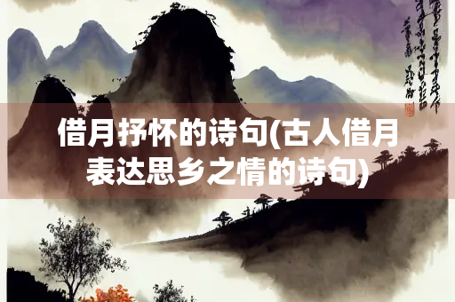 借月抒怀的诗句(古人借月表达思乡之情的诗句)