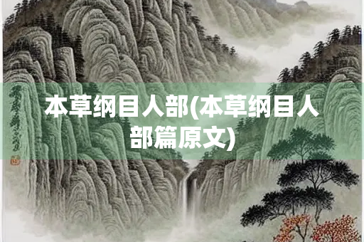 本草纲目人部(本草纲目人部篇原文)