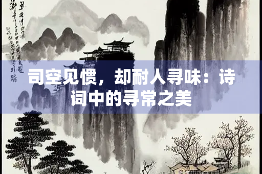 司空见惯，却耐人寻味：诗词中的寻常之美