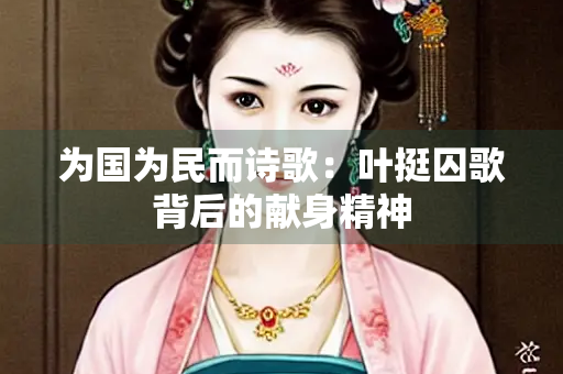 为国为民而诗歌：叶挺囚歌背后的献身精神