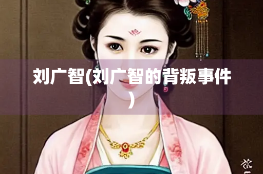 刘广智(刘广智的背叛事件)