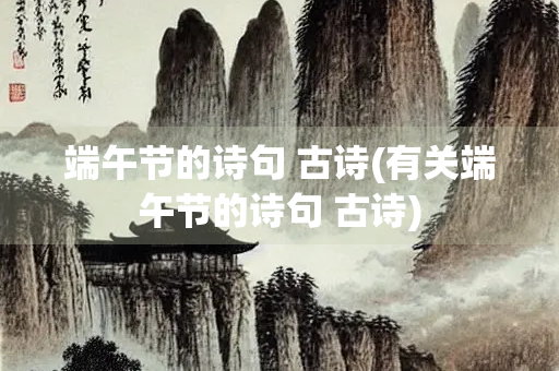 端午节的诗句 古诗(有关端午节的诗句 古诗)