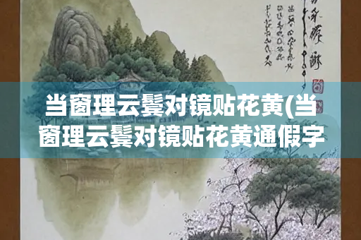 当窗理云鬓对镜贴花黄(当窗理云鬓对镜贴花黄通假字)