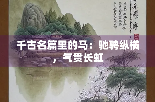千古名篇里的马：驰骋纵横，气贯长虹