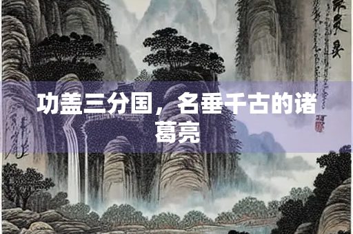 功盖三分国，名垂千古的诸葛亮