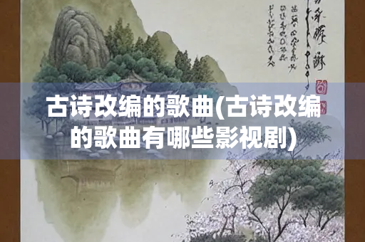 古诗改编的歌曲(古诗改编的歌曲有哪些影视剧)