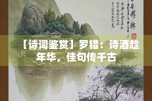 【诗词鉴赏】罗错：诗酒趁年华，佳句传千古