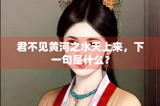 君不见黄河之水天上来，下一句是什么？