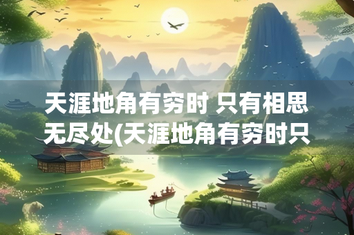天涯地角有穷时 只有相思无尽处(天涯地角有穷时只有相思无尽处词牌名)