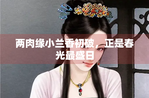 两肉缘小兰香初破，正是春光最盛日