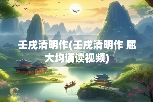 壬戌清明作(壬戌清明作 屈大均诵读视频)