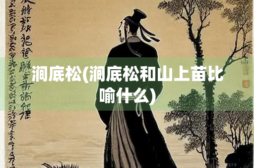 涧底松(涧底松和山上苗比喻什么)