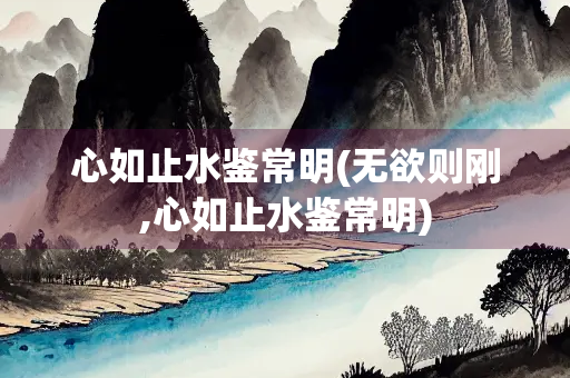 心如止水鉴常明(无欲则刚,心如止水鉴常明)