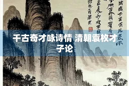 千古奇才咏诗情 清朝袁枚才子论