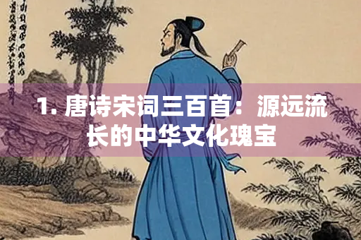 1. 唐诗宋词三百首：源远流长的中华文化瑰宝