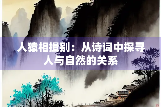人猿相揖别：从诗词中探寻人与自然的关系