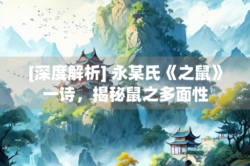 [深度解析] 永某氏《之鼠》一诗，揭秘鼠之多面性