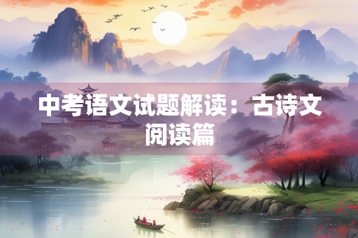 中考语文试题解读：古诗文阅读篇