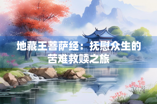 地藏王菩萨经：抚慰众生的苦难救赎之旅