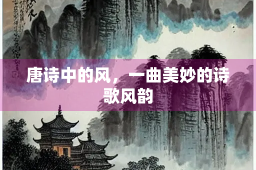 唐诗中的风，一曲美妙的诗歌风韵