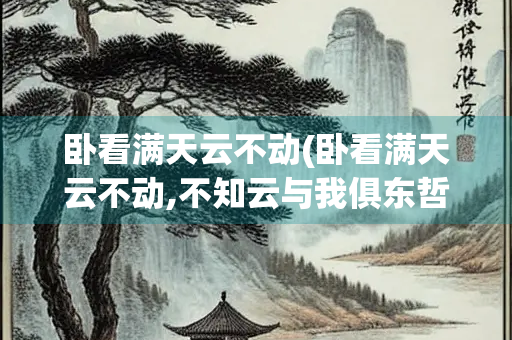 卧看满天云不动(卧看满天云不动,不知云与我俱东哲学道理)