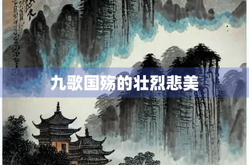 九歌国殇的壮烈悲美