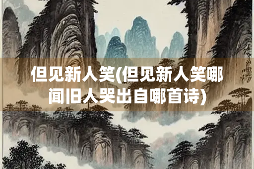 但见新人笑(但见新人笑哪闻旧人哭出自哪首诗)