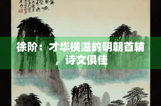 徐阶：才华横溢的明朝首辅，诗文俱佳