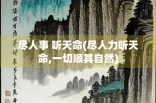 尽人事 听天命(尽人力听天命,一切顺其自然)