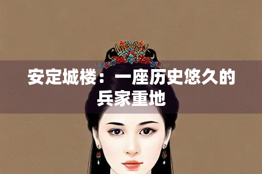 安定城楼：一座历史悠久的兵家重地