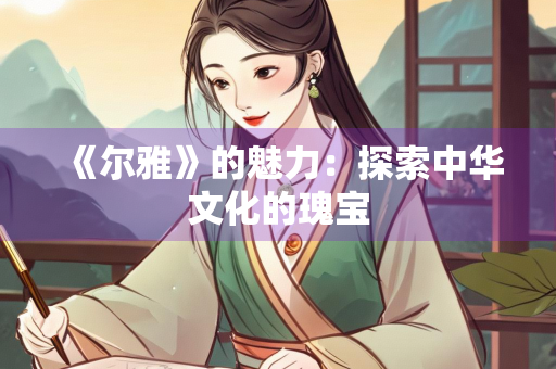 《尔雅》的魅力：探索中华文化的瑰宝