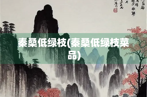 秦桑低绿枝(秦桑低绿枝菜品)