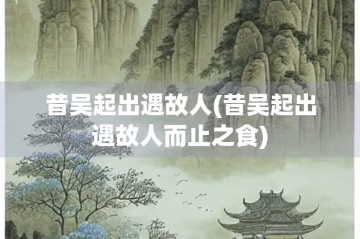 昔吴起出遇故人(昔吴起出遇故人而止之食)