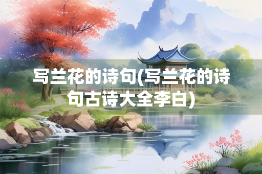 写兰花的诗句(写兰花的诗句古诗大全李白)