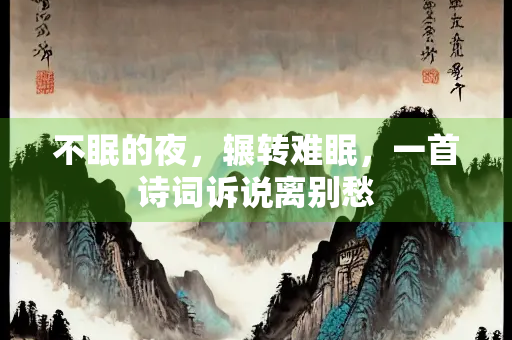 不眠的夜，辗转难眠，一首诗词诉说离别愁