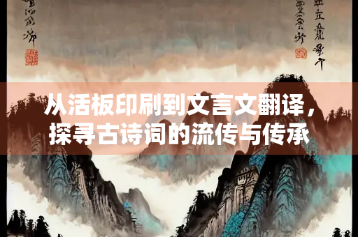 从活板印刷到文言文翻译，探寻古诗词的流传与传承