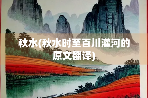 秋水(秋水时至百川灌河的原文翻译)