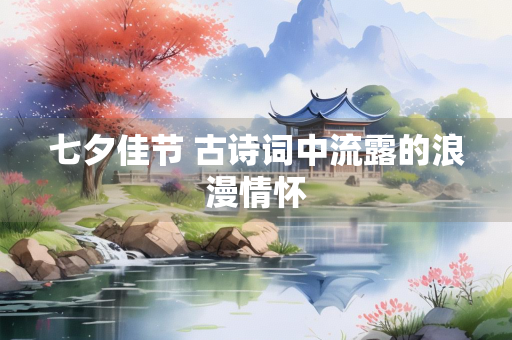 七夕佳节 古诗词中流露的浪漫情怀